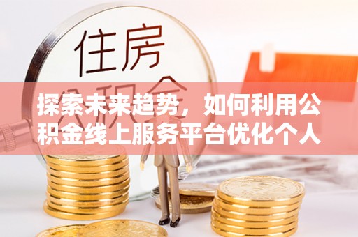 三门探索未来趋势，如何利用公积金线上服务平台优化个人财务管理