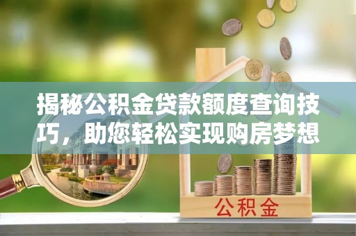 三门揭秘公积金贷款额度查询技巧，助您轻松实现购房梦想