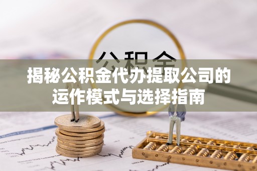 三门揭秘公积金代办提取公司的运作模式与选择指南