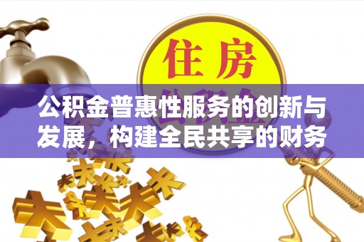 三门公积金普惠性服务的创新与发展，构建全民共享的财务未来