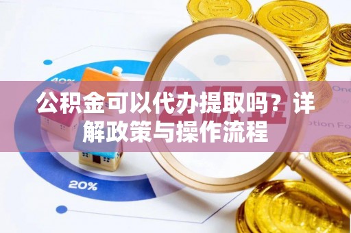 三门公积金可以代办提取吗？详解政策与操作流程