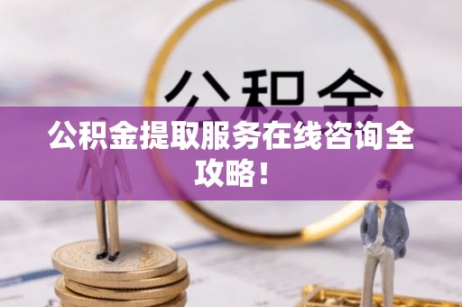 三门公积金提取服务在线咨询全攻略！