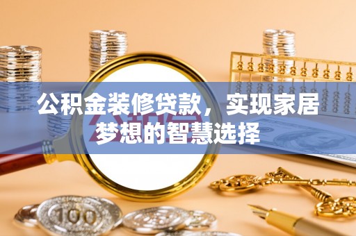 三门公积金装修贷款，实现家居梦想的智慧选择