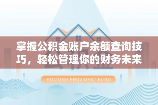 三门掌握公积金账户余额查询技巧，轻松管理你的财务未来