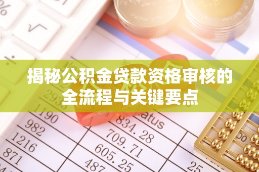 三门揭秘公积金贷款资格审核的全流程与关键要点