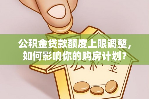 三门公积金贷款额度上限调整，如何影响你的购房计划？