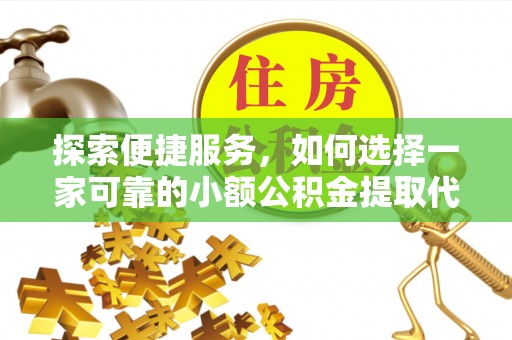 三门探索便捷服务，如何选择一家可靠的小额公积金提取代办公司