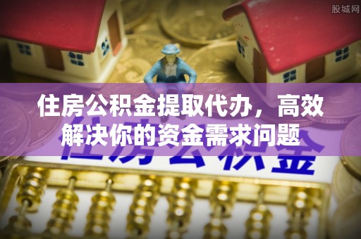 三门住房公积金提取代办，高效解决你的资金需求问题