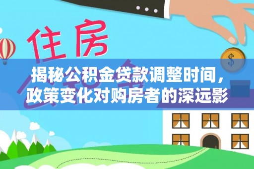 三门揭秘公积金贷款调整时间，政策变化对购房者的深远影响