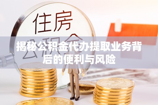 三门揭秘公积金代办提取业务背后的便利与风险