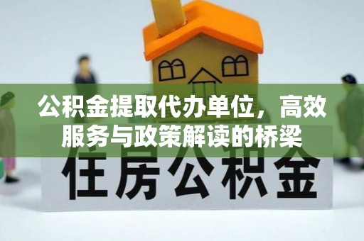 三门公积金提取代办单位，高效服务与政策解读的桥梁