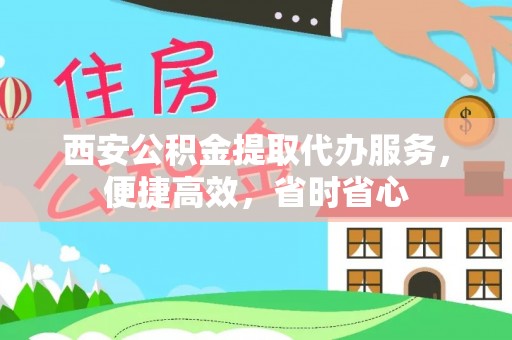 三门西安公积金提取代办服务，便捷高效，省时省心