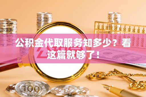 三门公积金代取服务知多少？看这篇就够了！