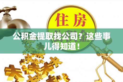 三门公积金提取找公司？这些事儿得知道！