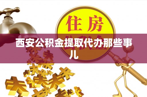 三门西安公积金提取代办那些事儿