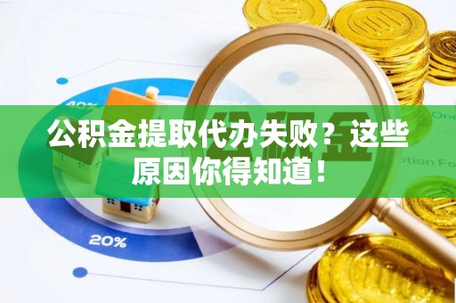 三门公积金提取代办失败？这些原因你得知道！