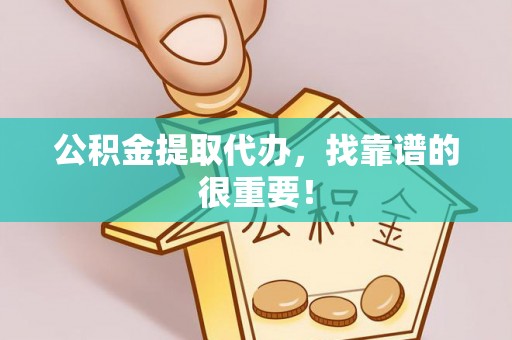 三门公积金提取代办，找靠谱的很重要！