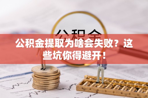 三门公积金提取为啥会失败？这些坑你得避开！