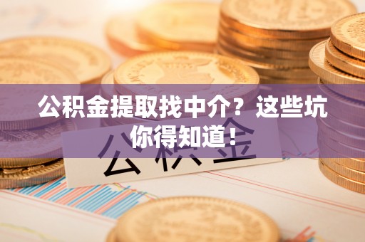 三门公积金提取找中介？这些坑你得知道！