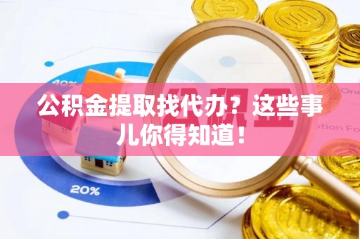 三门公积金提取找代办？这些事儿你得知道！