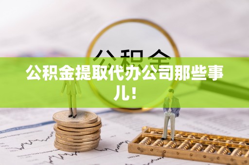 三门公积金提取代办公司那些事儿！