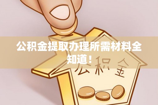 三门公积金提取办理所需材料全知道！