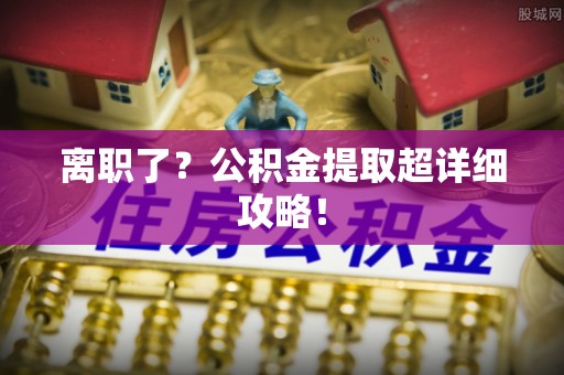 三门离职了？公积金提取超详细攻略！