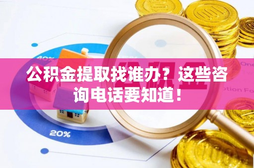 三门公积金提取找谁办？这些咨询电话要知道！