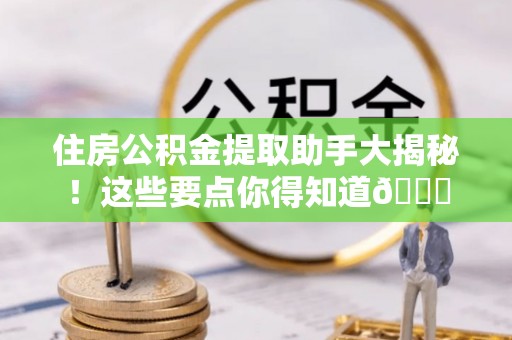 三门住房公积金提取助手大揭秘！这些要点你得知道😎