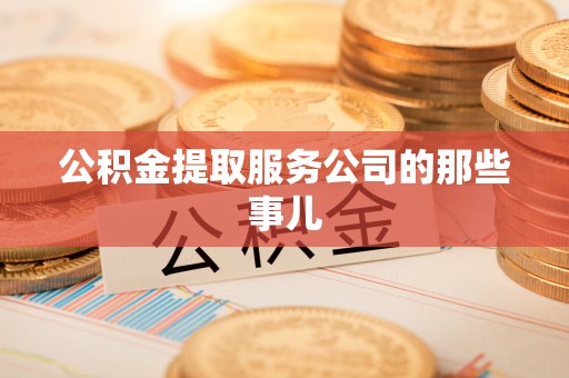 三门公积金提取服务公司的那些事儿
