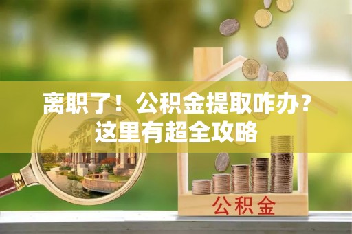 三门离职了！公积金提取咋办？这里有超全攻略