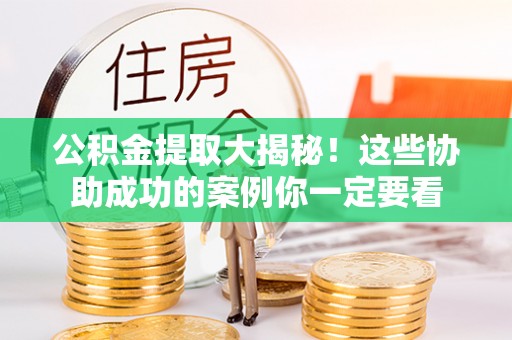 三门公积金提取大揭秘！这些协助成功的案例你一定要看