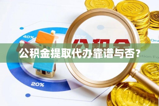 三门公积金提取代办靠谱与否？