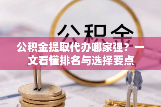 三门公积金提取代办哪家强？一文看懂排名与选择要点
