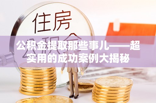 三门公积金提取那些事儿——超实用的成功案例大揭秘