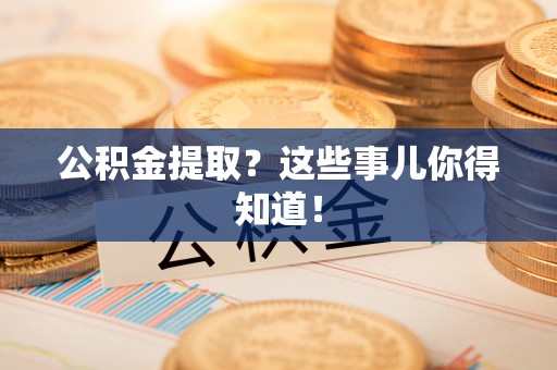 三门公积金提取？这些事儿你得知道！
