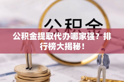 三门公积金提取代办哪家强？排行榜大揭秘！