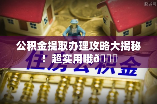 三门公积金提取办理攻略大揭秘！超实用哦😉