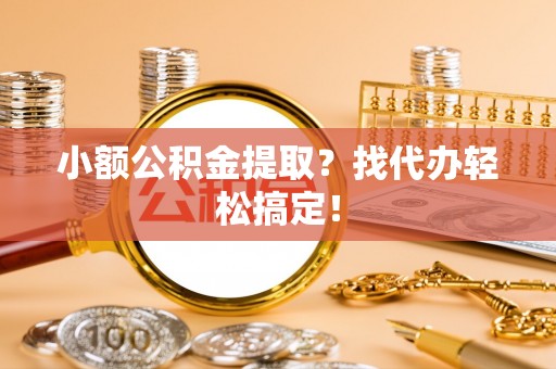 三门小额公积金提取？找代办轻松搞定！