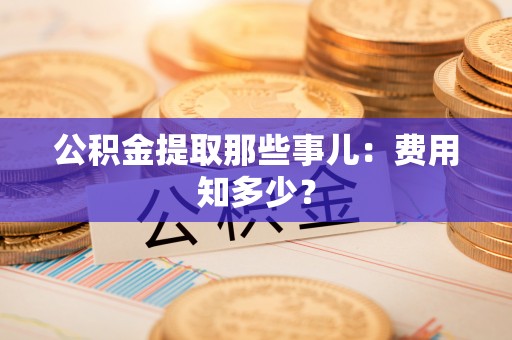 三门公积金提取那些事儿：费用知多少？