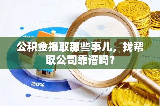 三门公积金提取那些事儿，找帮取公司靠谱吗？