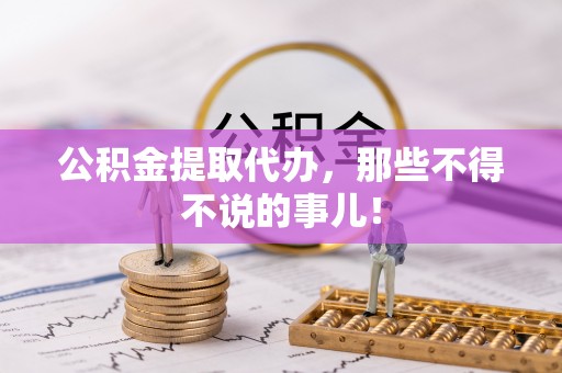 三门公积金提取代办，那些不得不说的事儿！