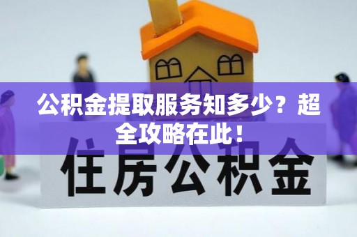 三门公积金提取服务知多少？超全攻略在此！