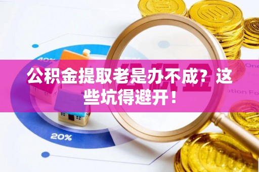 三门公积金提取老是办不成？这些坑得避开！