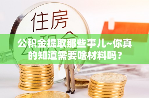 三门公积金提取那些事儿~你真的知道需要啥材料吗？