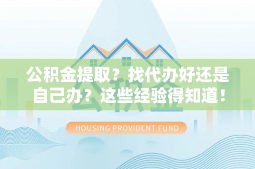 三门公积金提取？找代办好还是自己办？这些经验得知道！