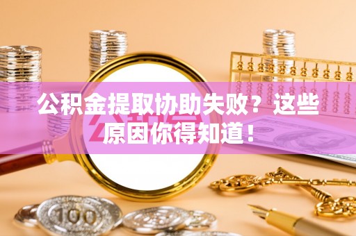 三门公积金提取协助失败？这些原因你得知道！