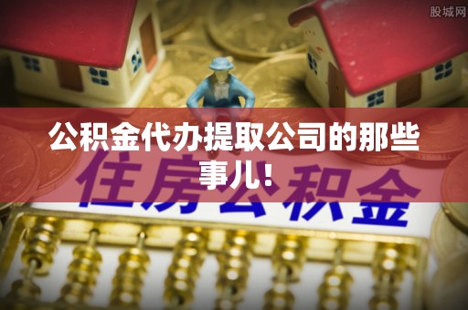 三门公积金代办提取公司的那些事儿！