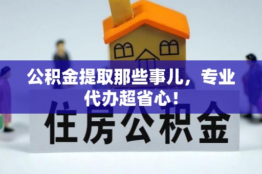 三门公积金提取那些事儿，专业代办超省心！