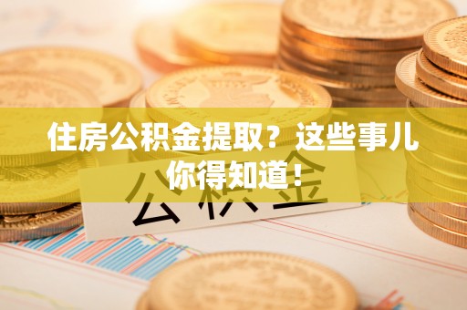 三门住房公积金提取？这些事儿你得知道！